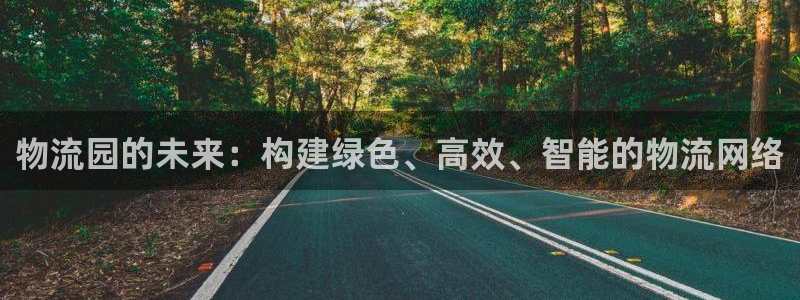 ,优游国际吧:物流园的未来:构建绿色