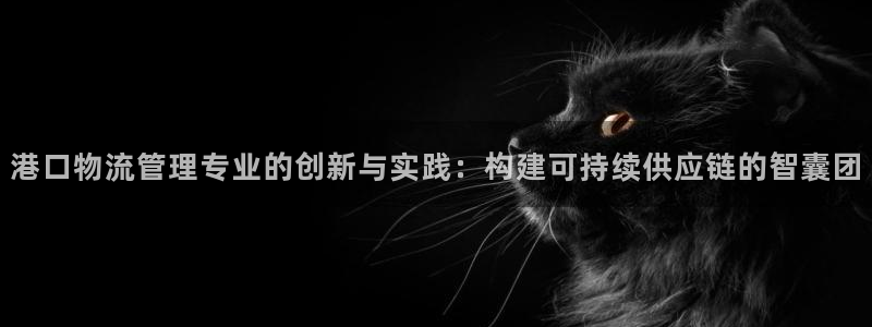 优游国际官网平台:港口物流管理专业的