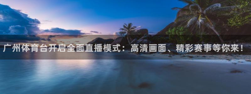 龙门免费直播平台：广州体育台开启全面直播模式：高清画面、精彩赛事等你来！
