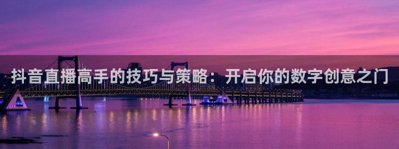 龙门直播下载官网：抖音直播高手的技巧与策略：开启你的数字创意之门