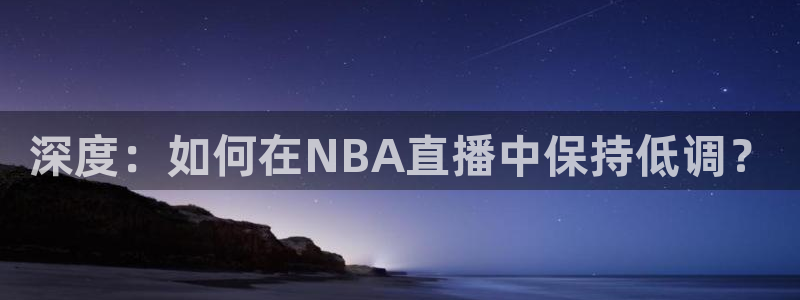 龙门直播足球：深度：如何在NBA直播中保持低调？