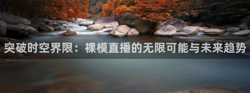 龙门足球直播：突破时空界限：裸模直播的无限可能与未来趋势