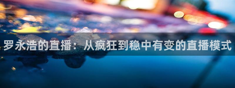 龙门飞甲超清在线播放：罗永浩的直播：从疯狂到稳中有变的直播模式