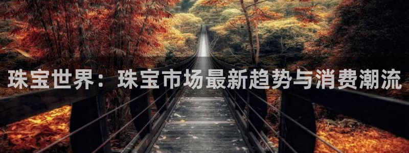 龙门直播nba下载：珠宝世界：珠宝市场最新趋势与消费潮流